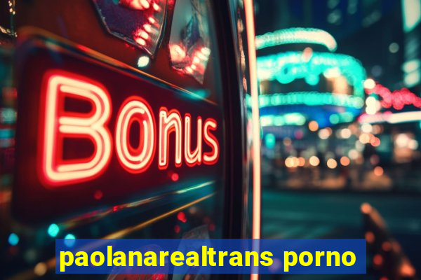 paolanarealtrans porno